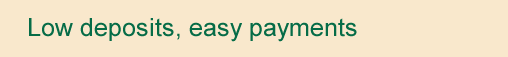 Low deposits, easy payments