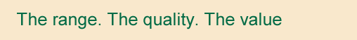 The range. The quality. The value